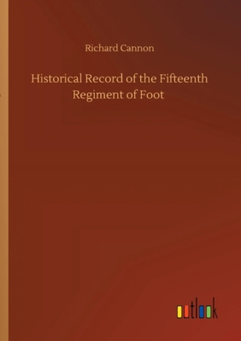 Historical Record of the Fifteenth Regiment of Foot