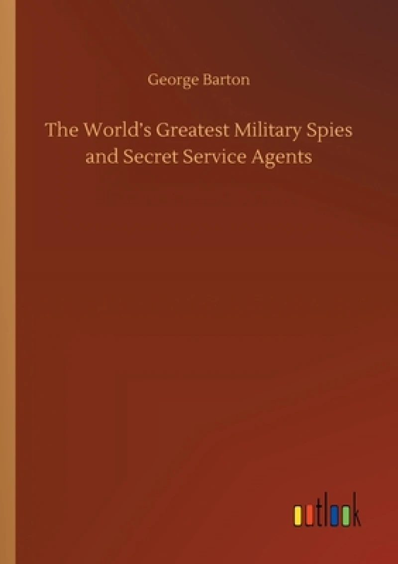 The World's Greatest Military Spies and Secret Service Agents