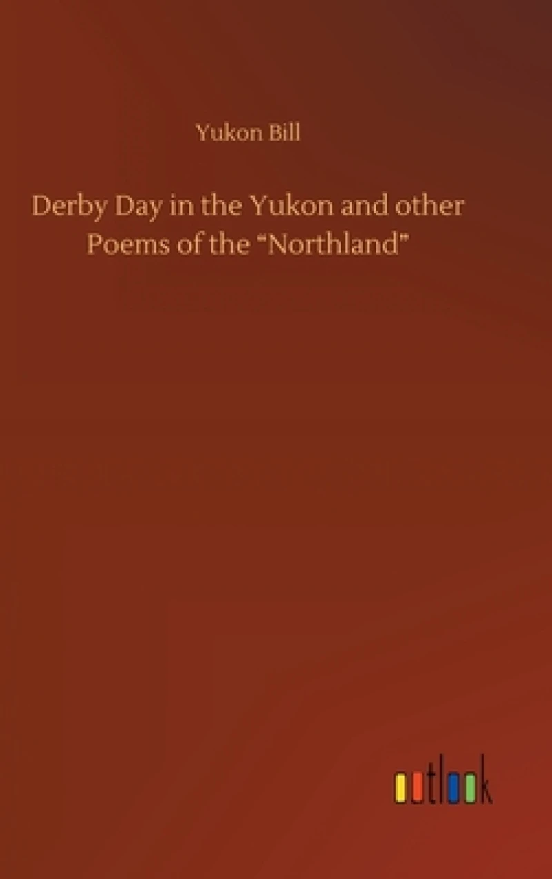 Derby Day in the Yukon and other Poems of the "Northland"