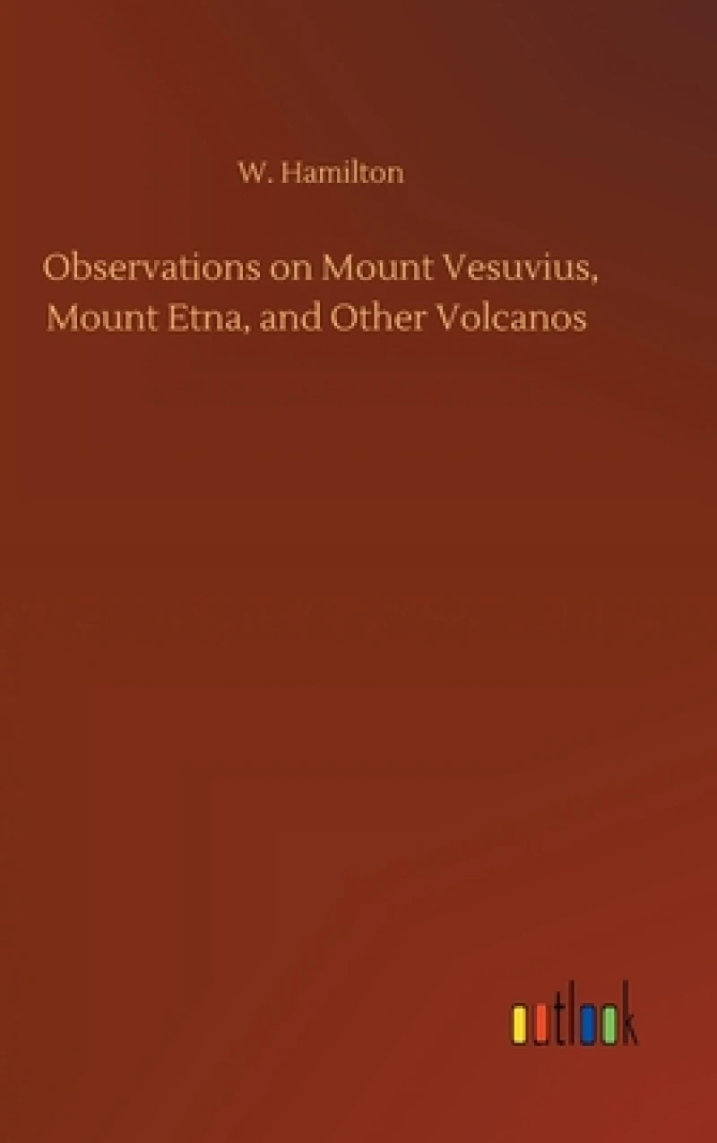 Observations on Mount Vesuvius, Mount Etna, and Other Volcanos