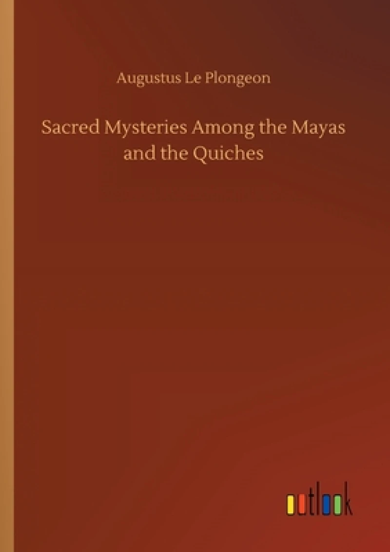 Sacred Mysteries Among the Mayas and the Quiches
