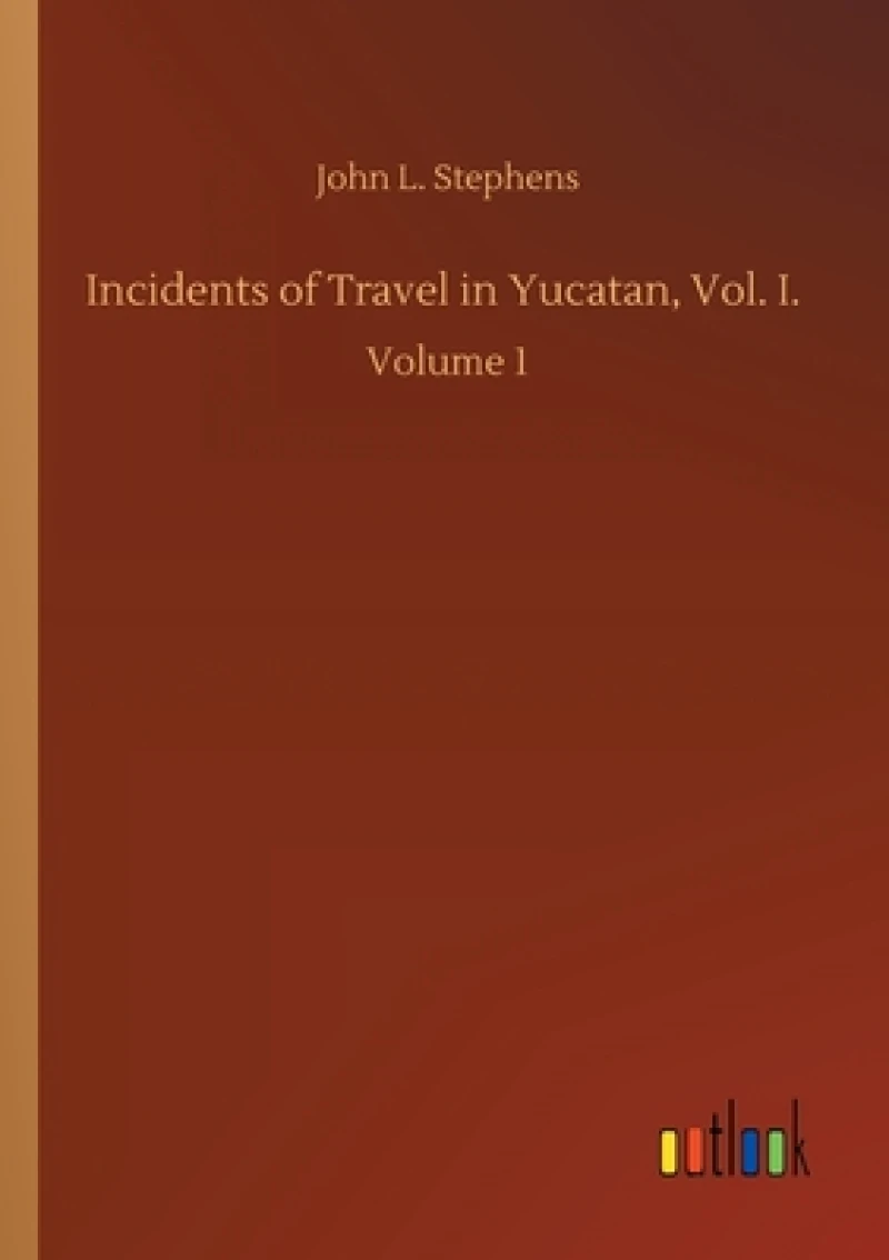 Incidents of Travel in Yucatan, Vol. I.