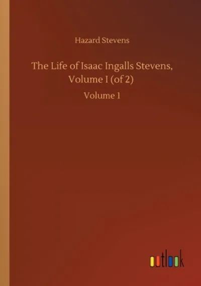 The Life of Isaac Ingalls Stevens, Volume I (of 2)