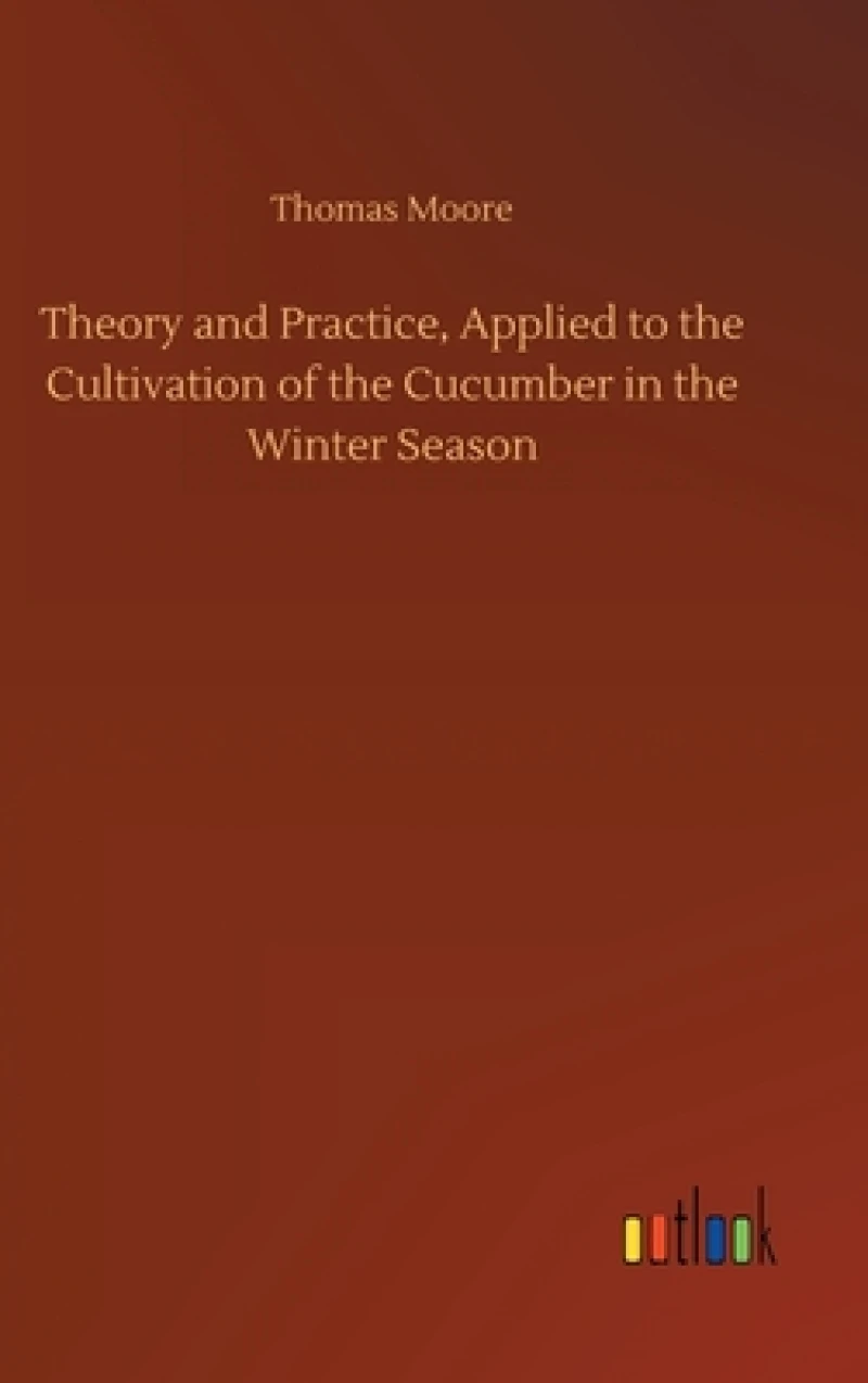 Theory and Practice, Applied to the Cultivation of the Cucumber in the Winter Season