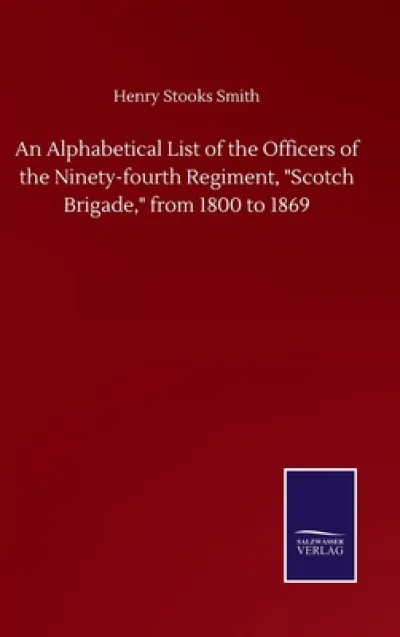 An Alphabetical List of the Officers of the Ninety-fourth Regiment, "Scotch Brigade," from 1800 to 1869