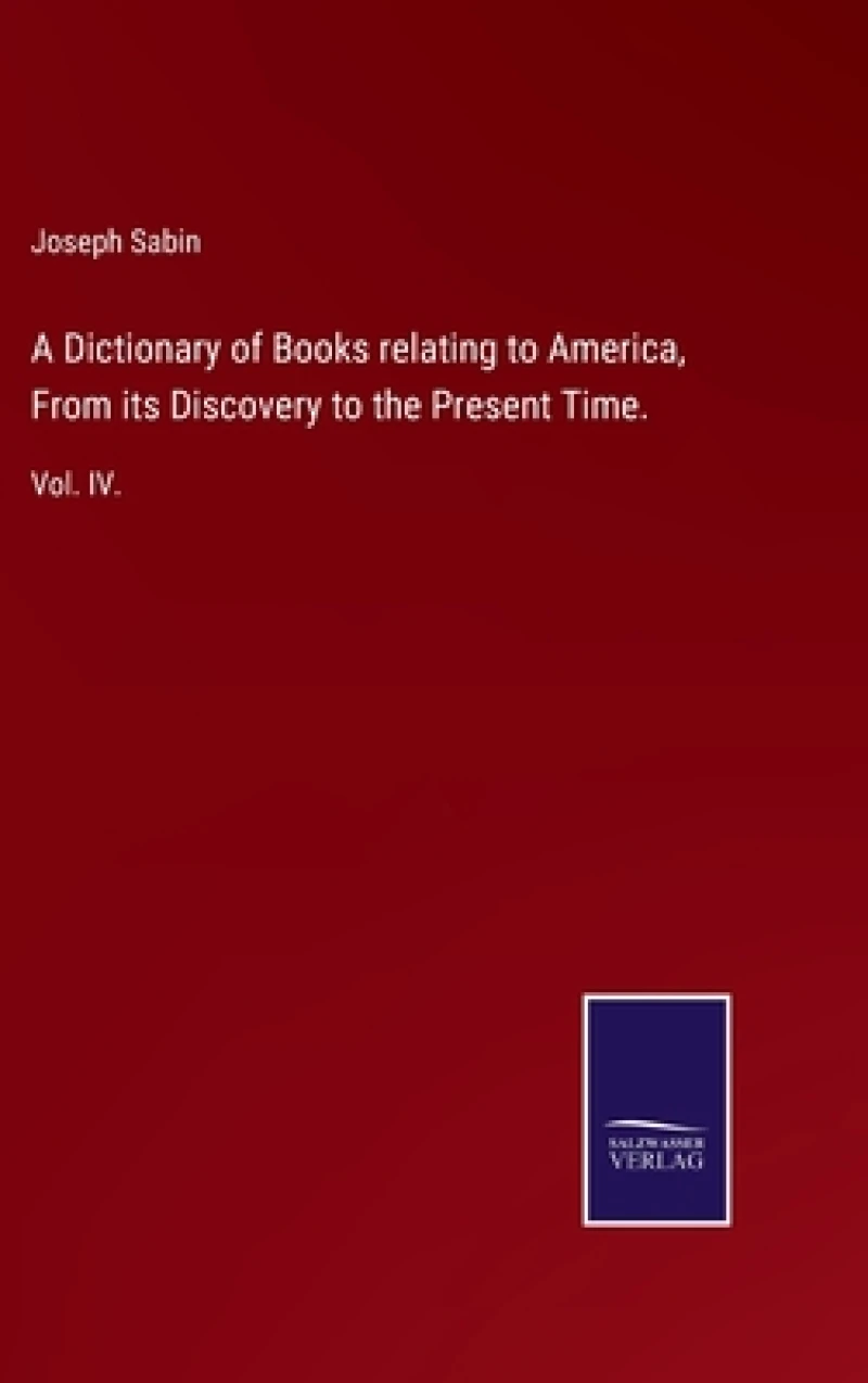 A Dictionary of Books relating to America, From its Discovery to the Present Time.