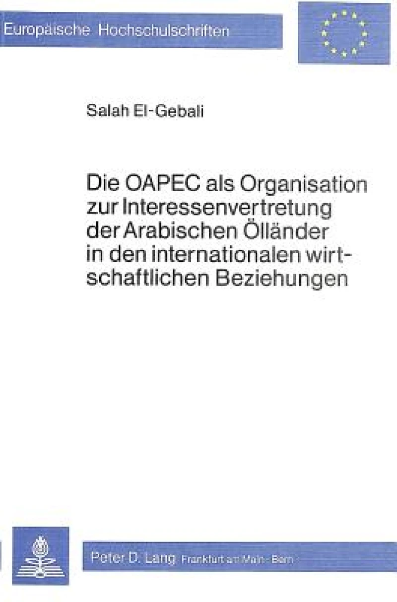 Die OAPEC als Organisation zur Interessenvertretung der arabischen Oellaender in den internationalen wirtschaftlichen Beziehungen