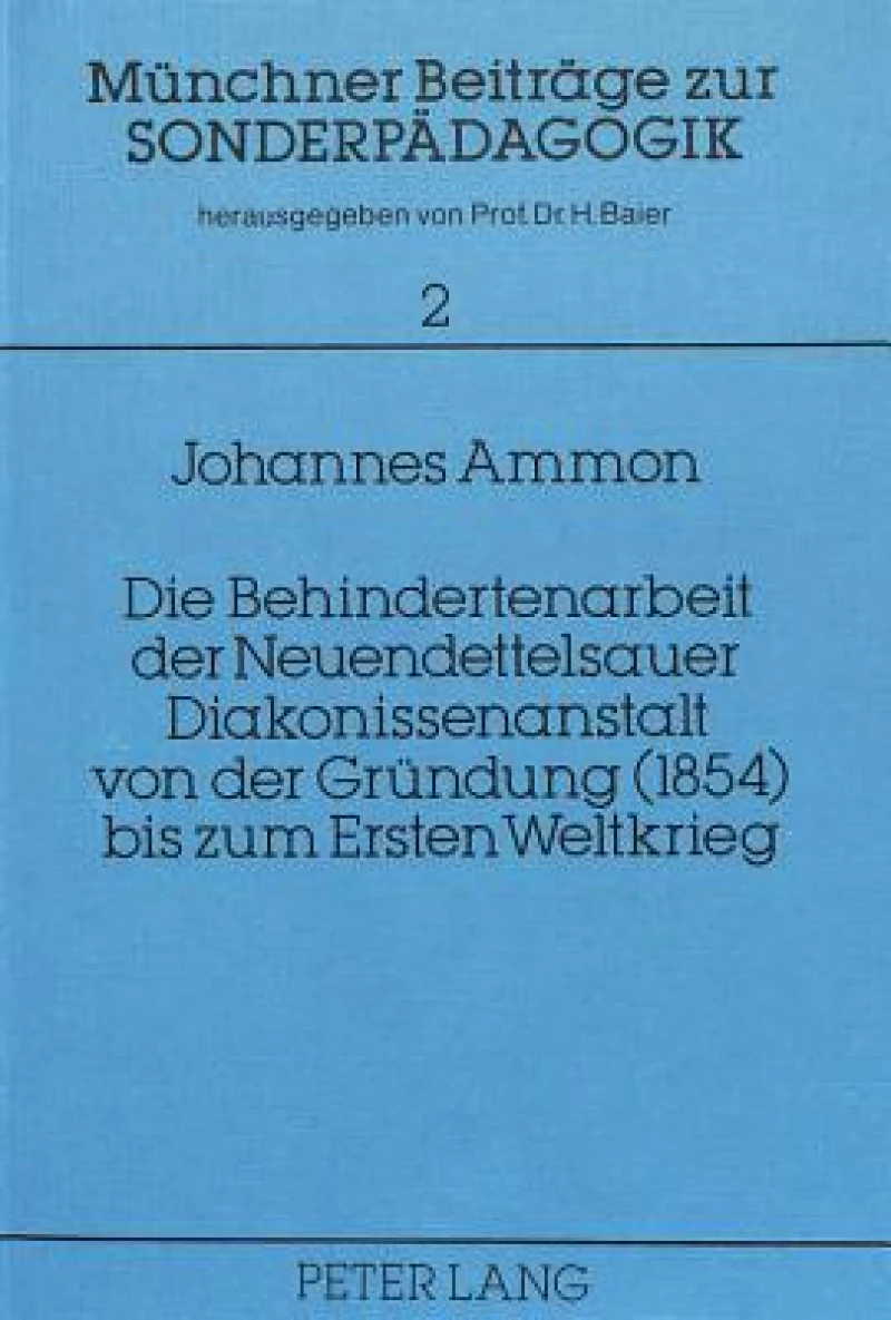 Die Behindertenarbeit der Neuendettelsauer Diakonissenanstalt von der Gruendung (1854) bis zum Ersten Weltkrieg