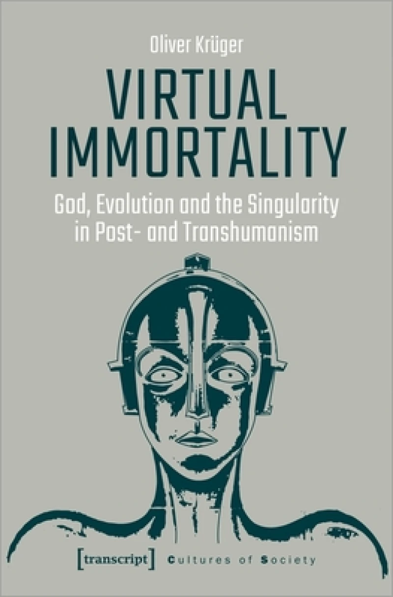 Virtual Immortality – God, Evolution, and the Singularity in Post– and Transhumanism