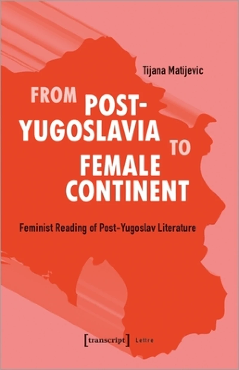From Post–Yugoslavia to Female Continent – Feminist Reading of Post–Yugoslav Literature