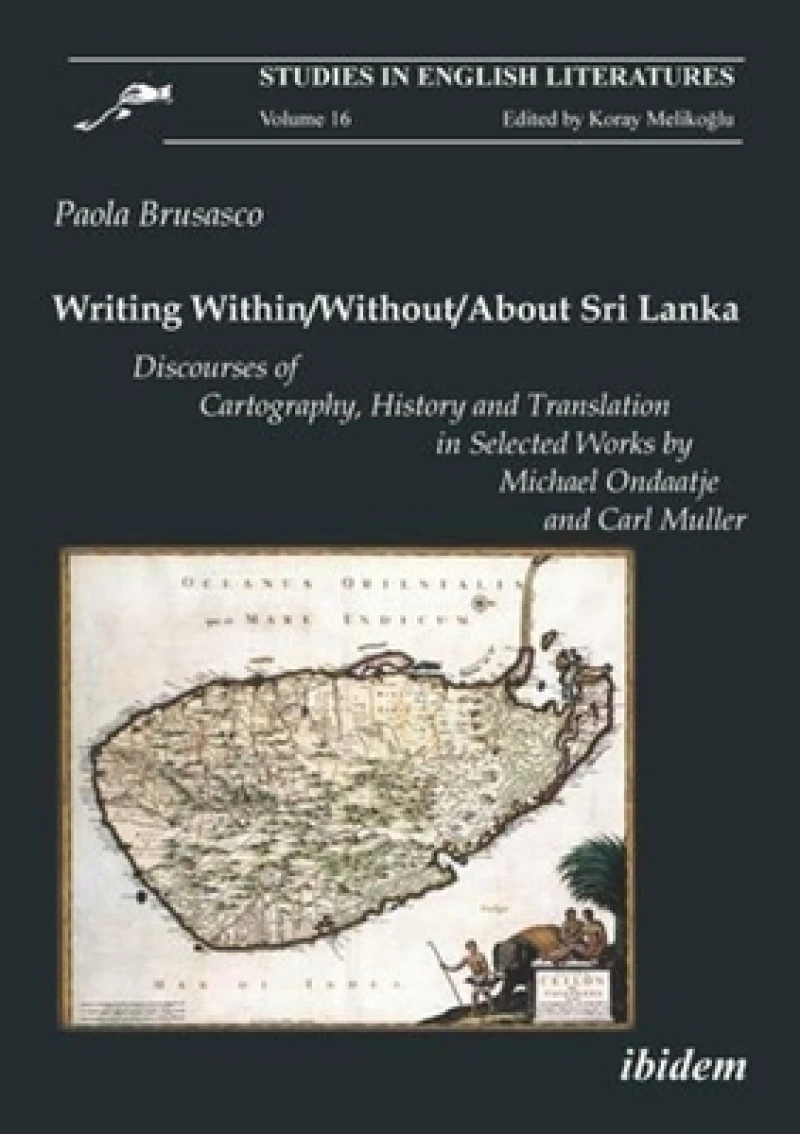 Writing Within / Without / About Sri Lanka: Discourses of Cartography, History and Translation in Selected Works by Michael Ondaatje and Carl Muller