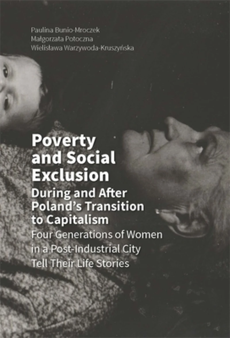 Poverty and Social Exclusion During and After Poland`s Transition to Capitalism –  Four Generations of Women in a Post–Industrial City