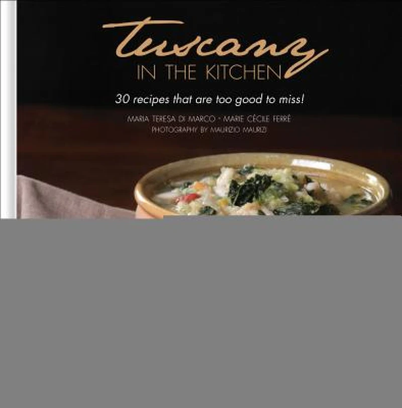 Tuscany in the Kitchen: 30 Recipes That Are Too Good To Miss!
