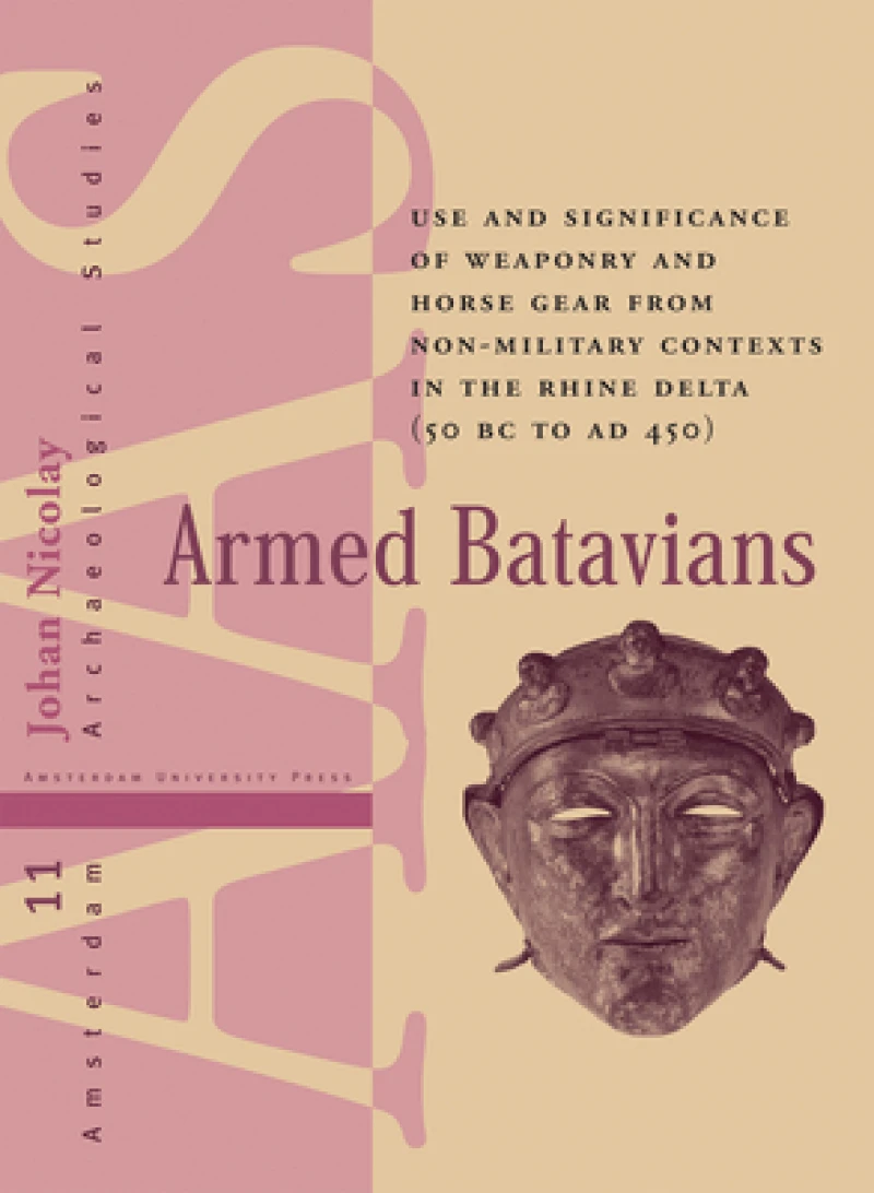 Armed Batavians – Use and Significance of Weaponry and Horse Gear from Non–military Contexts in the Rhine Delta (50 BC to AD 450)