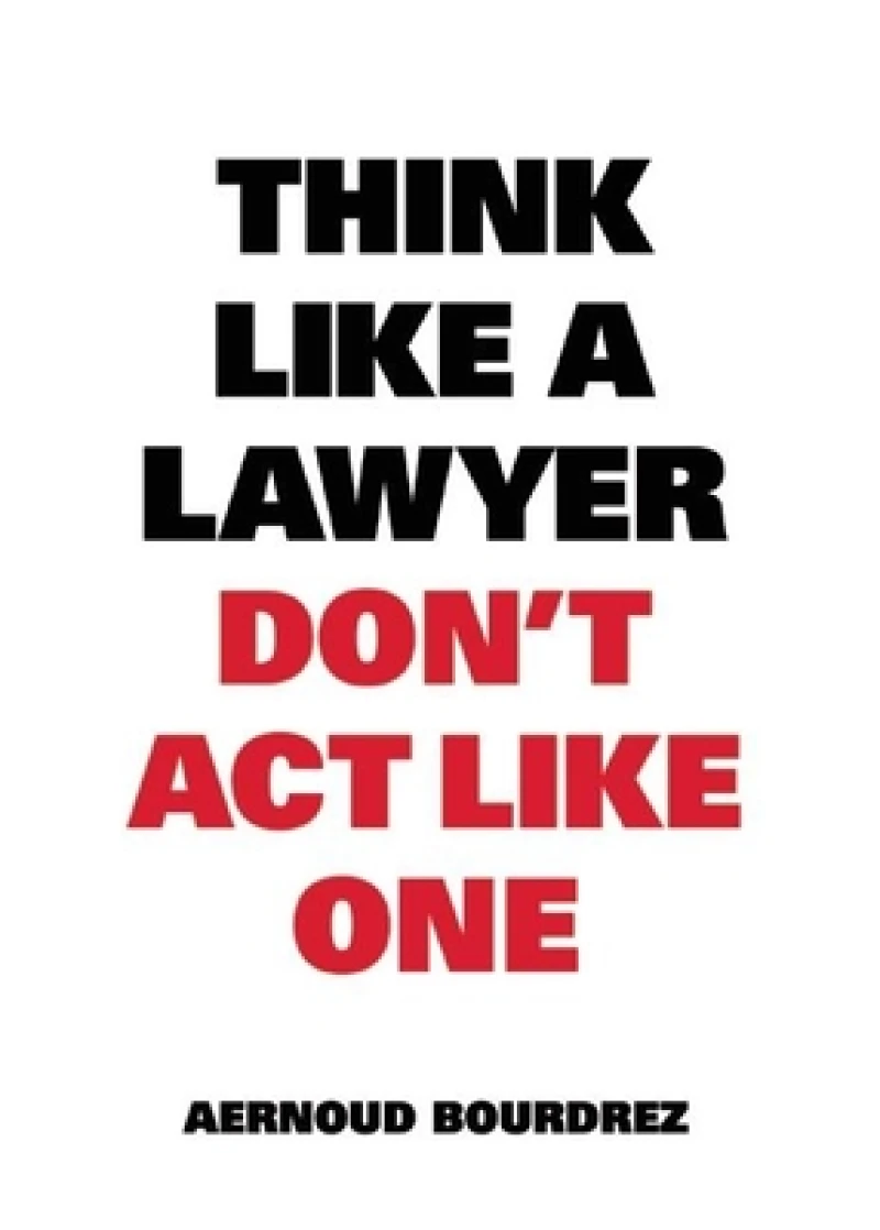 Think Like A Lawyer, Don’t Act Like One