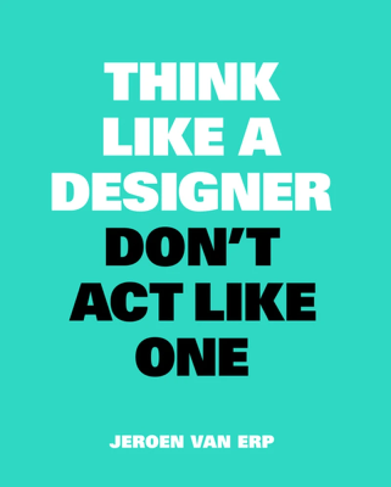 Think Like A Designer, Don''t Act Like One