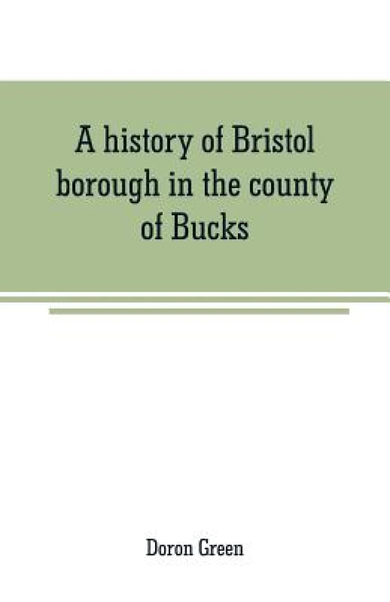 A history of Bristol borough in the county of Bucks, state of Pennsylvania, anciently known as "Buckingham"; being the third oldest town and second chartered borough in Pennsylvania, from its earliest times to the present year 1911