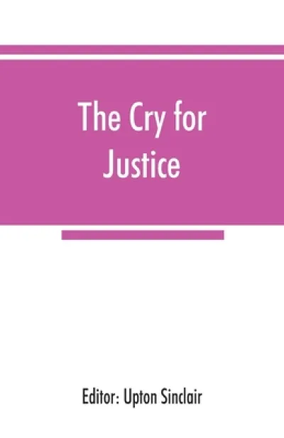 The cry for justice; an anthology of the literature of social protest; the writings of philosophers, poets, novelists, social reformers, and others who have voiced the struggle against social injustice, selected from twenty-five languages, covering a period of