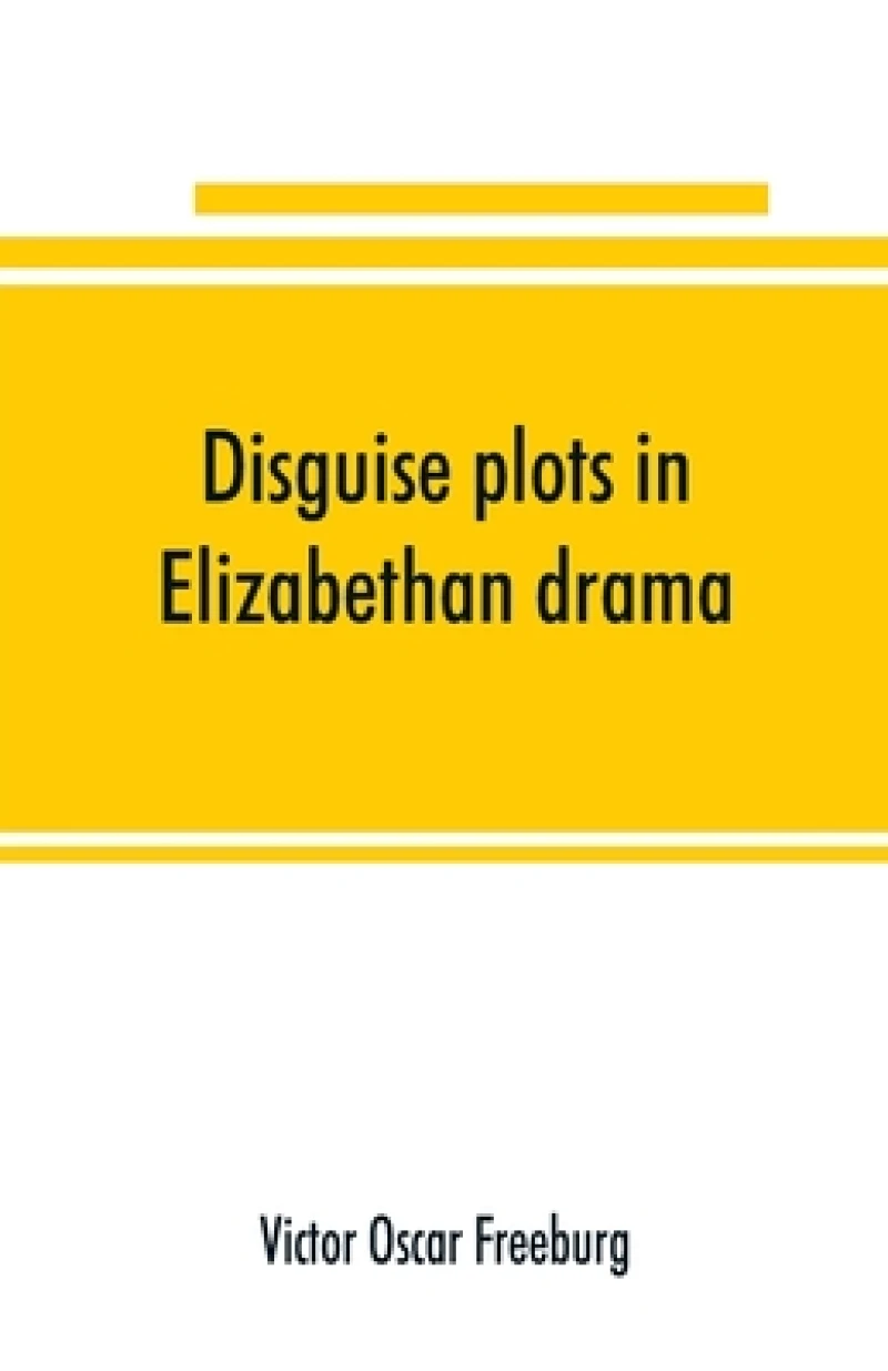Disguise plots in Elizabethan drama; a study in stage tradition