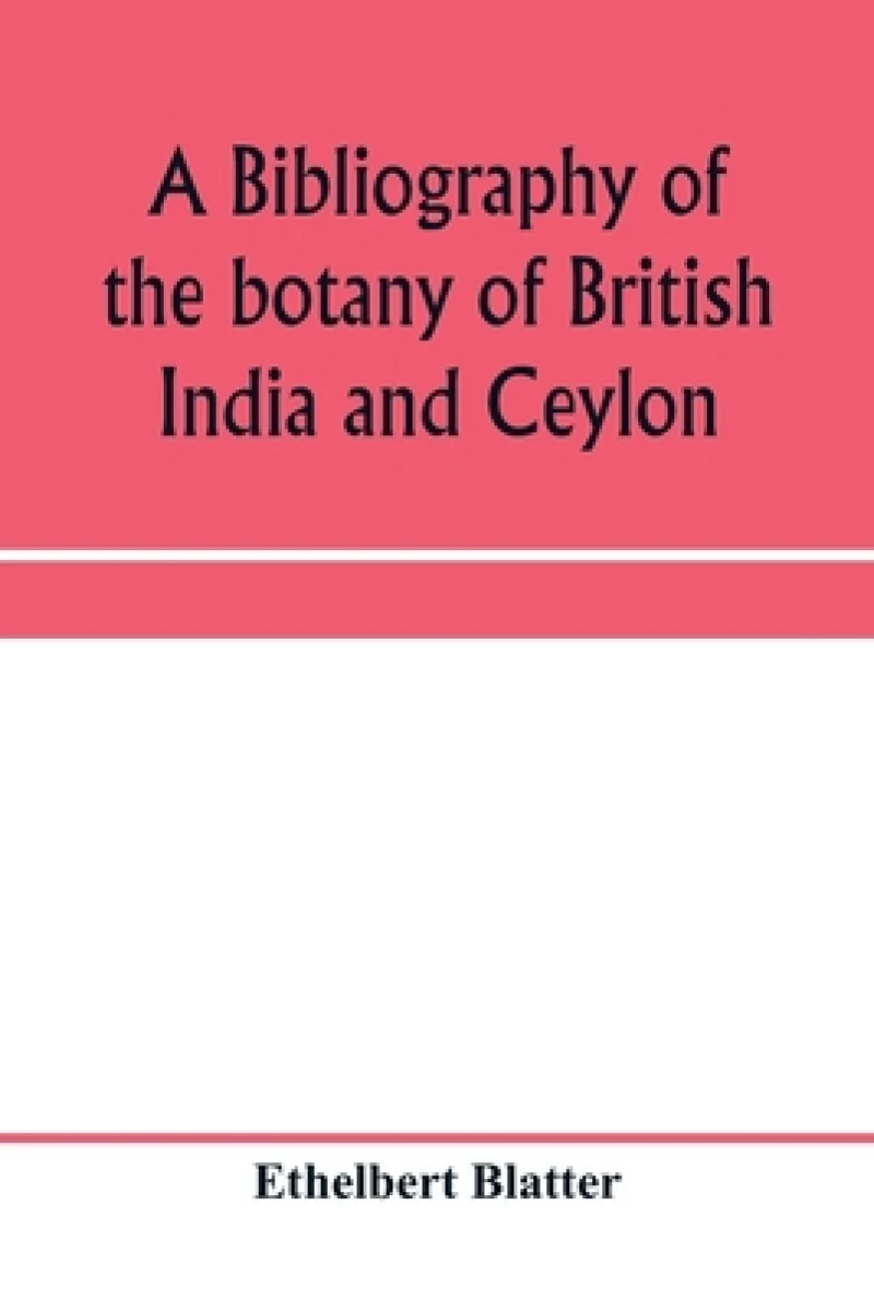 A bibliography of the botany of British India and Ceylon