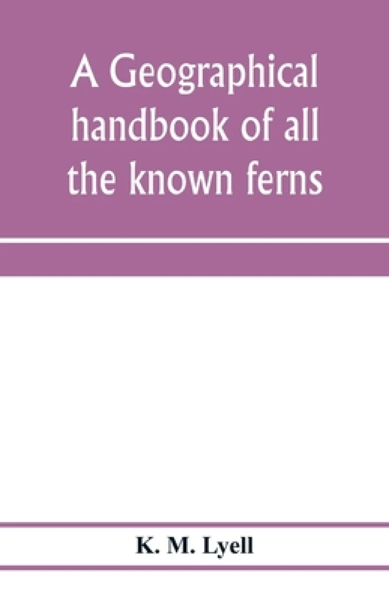 A geographical handbook of all the known ferns; with tables to show their distribution