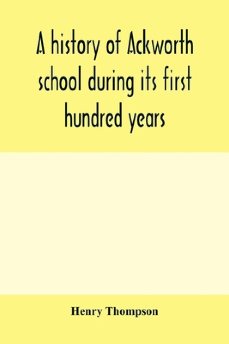 A history of Ackworth school during its first hundred years; preceded by a brief account of the fortunes of the house whilst occupied as a foundling hospital