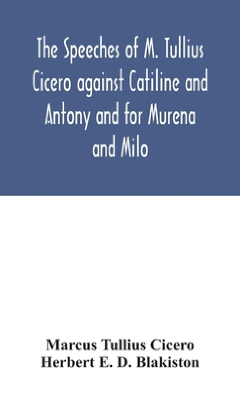 The speeches of M. Tullius Cicero against Catiline and Antony and for Murena and Milo