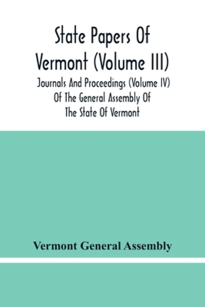 State Papers Of Vermont (Volume Iii); Journals And Proceedings (Volume Iv) Of The General Assembly Of The State Of Vermont