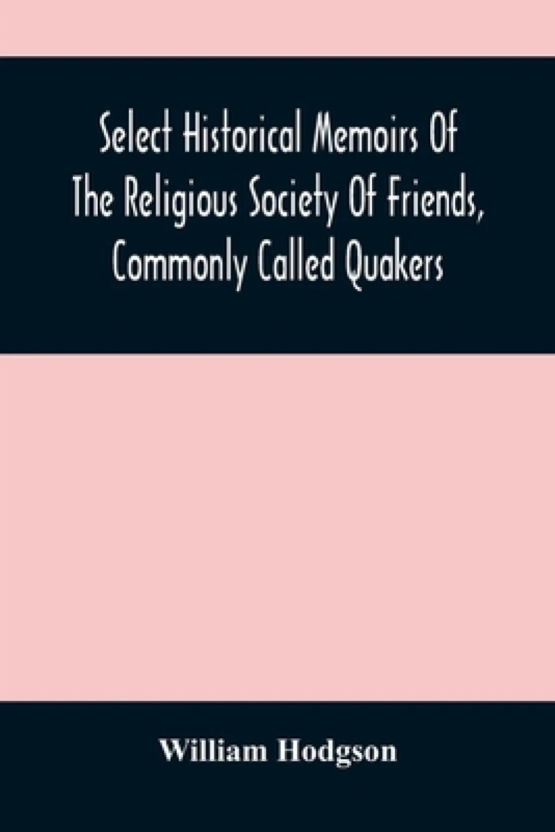 Select Historical Memoirs Of The Religious Society Of Friends, Commonly Called Quakers