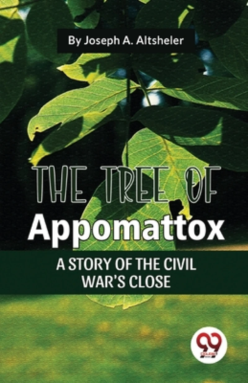 The Tree Of Appomattox A STORY OF THE CIVIL WAR'S CLOSE