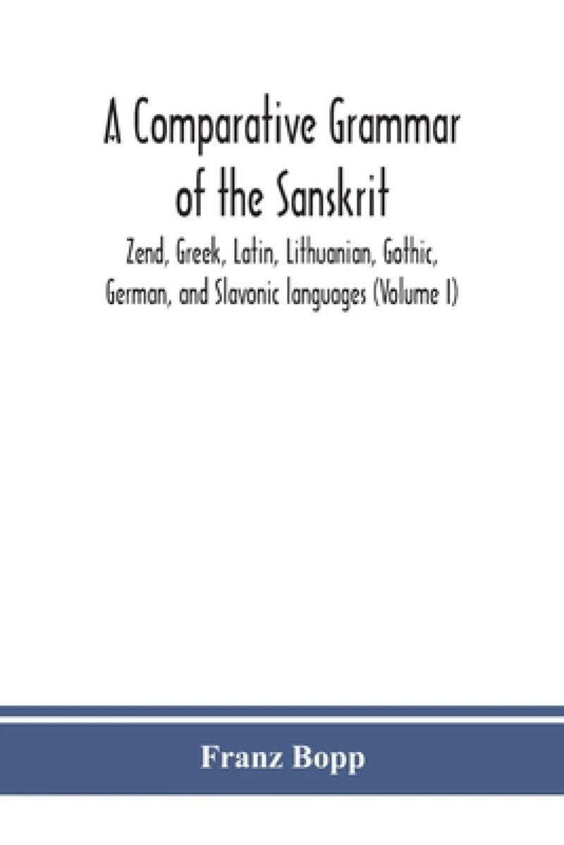 A comparative grammar of the Sanskrit, Zend, Greek, Latin, Lithuanian, Gothic, German, and Sclavonic languages (Volume I)