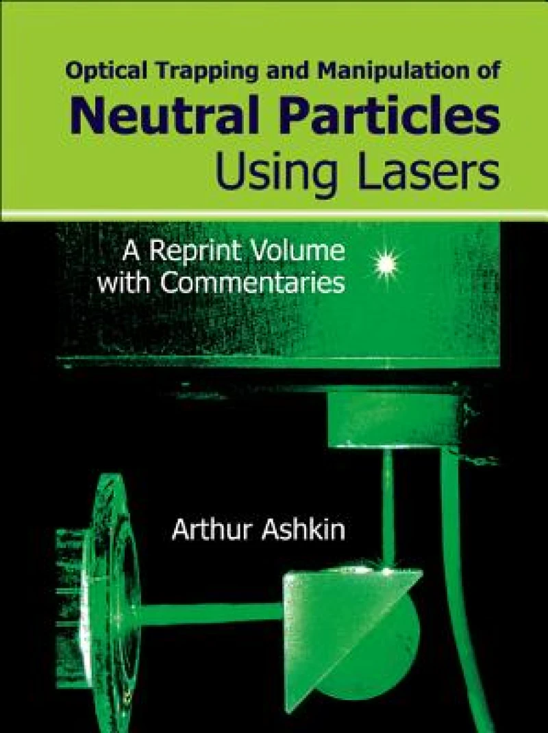 Optical Trapping And Manipulation Of Neutral Particles Using Lasers: A Reprint Volume With Commentaries