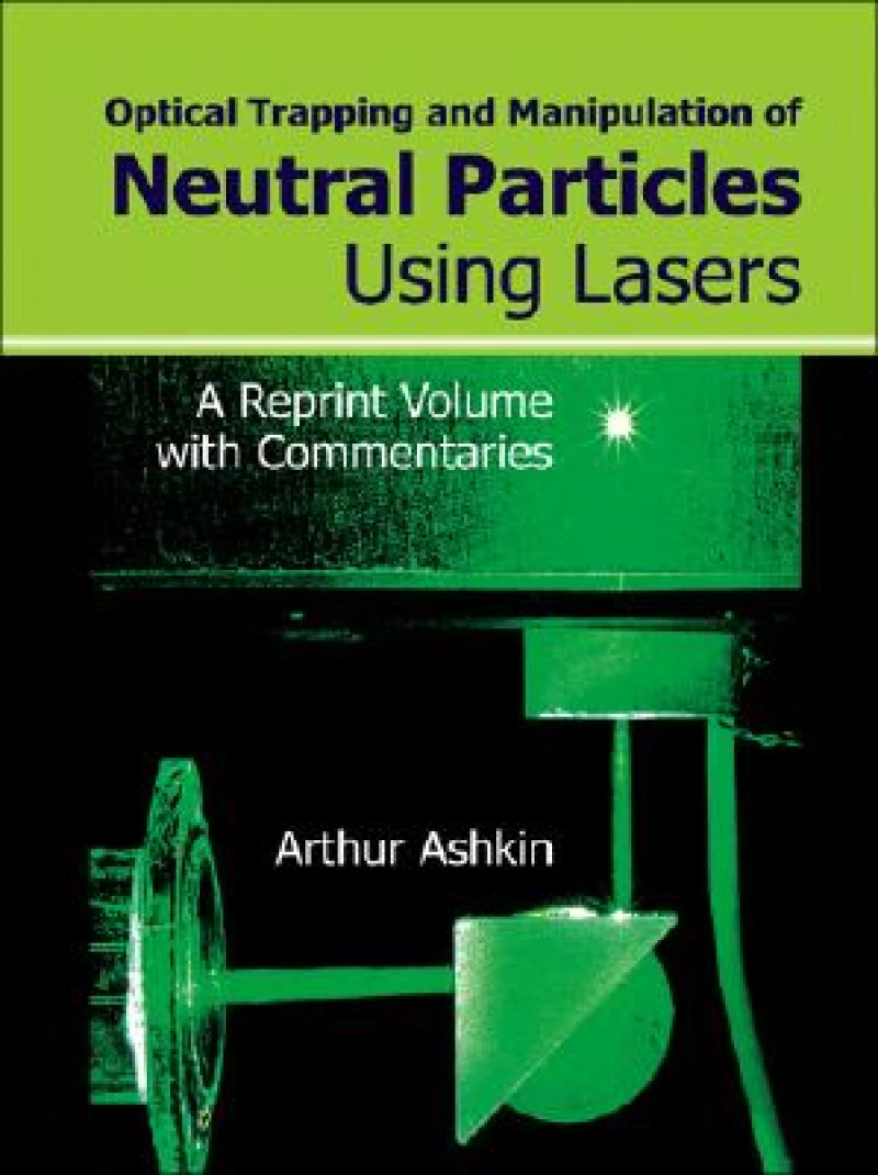 Optical Trapping And Manipulation Of Neutral Particles Using Lasers: A Reprint Volume With Commentaries