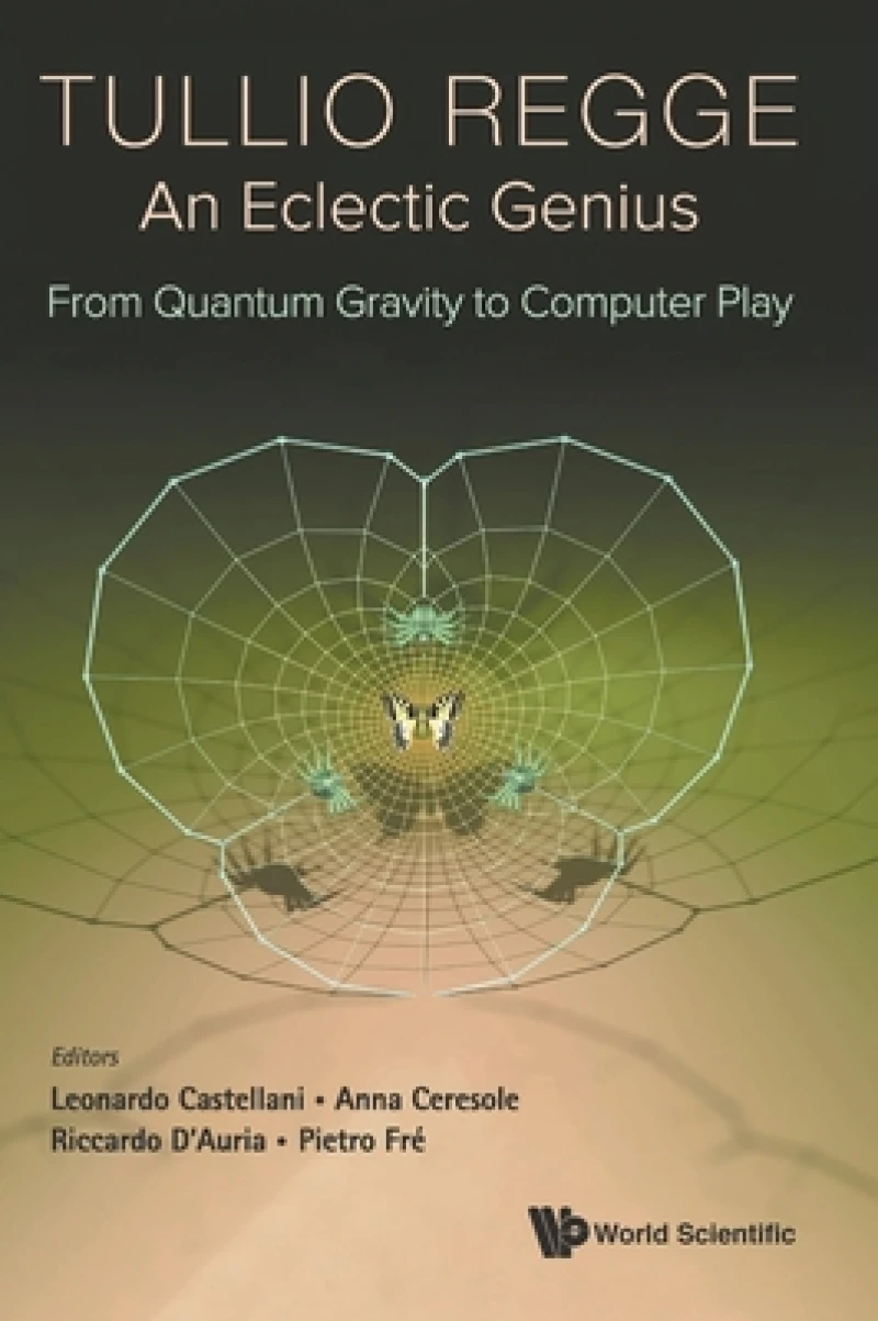 Tullio Regge: An Eclectic Genius: From Quantum Gravity To Computer Play