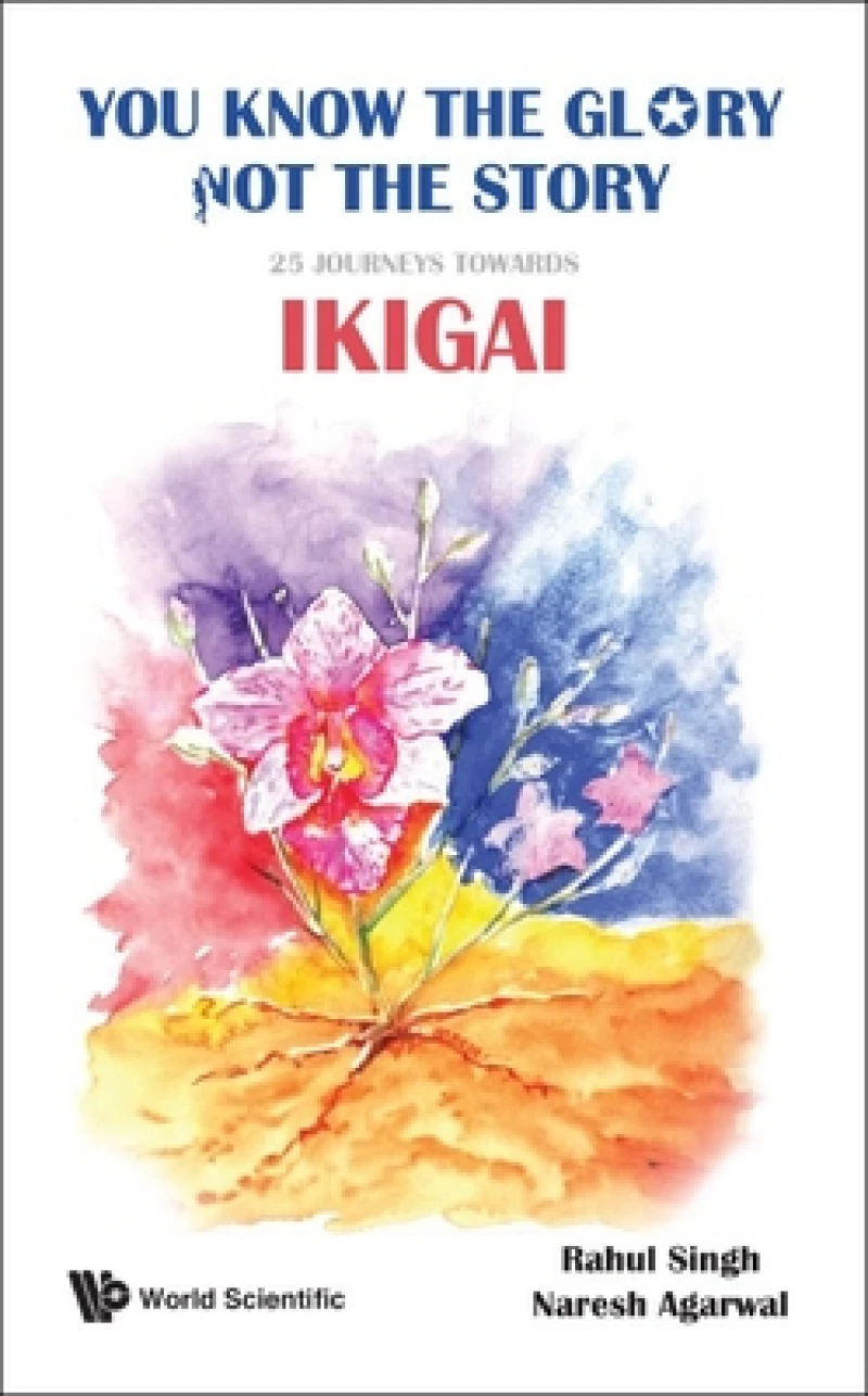 You Know The Glory, Not The Story!: 25 Journeys Towards Ikigai