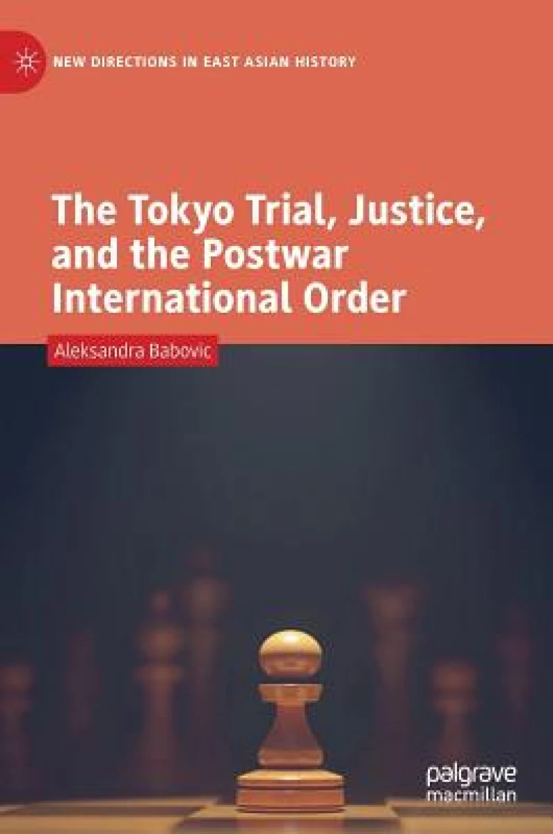 The Tokyo Trial, Justice, and the Postwar International Order
