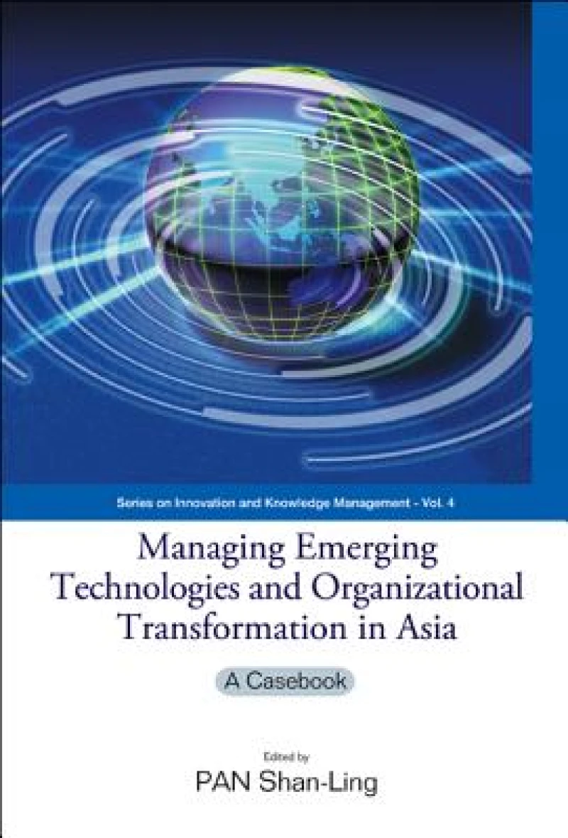 Managing Emerging Technologies And Organizational Transformation In Asia: A Casebook