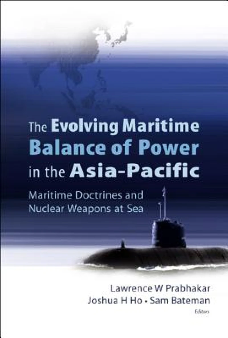 Evolving Maritime Balance Of Power In The Asia-pacific, The: Maritime Doctrines And Nuclear Weapons At Sea