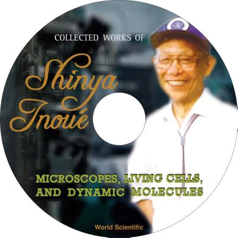 Collected Works Of Shinya Inoue: Microscopes, Living Cells, And Dynamic Molecules (With Dvd-rom)