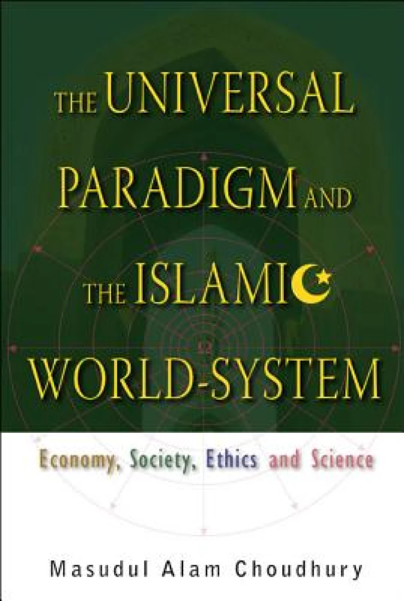 Universal Paradigm And The Islamic World-system, The: Economy, Society, Ethics And Science