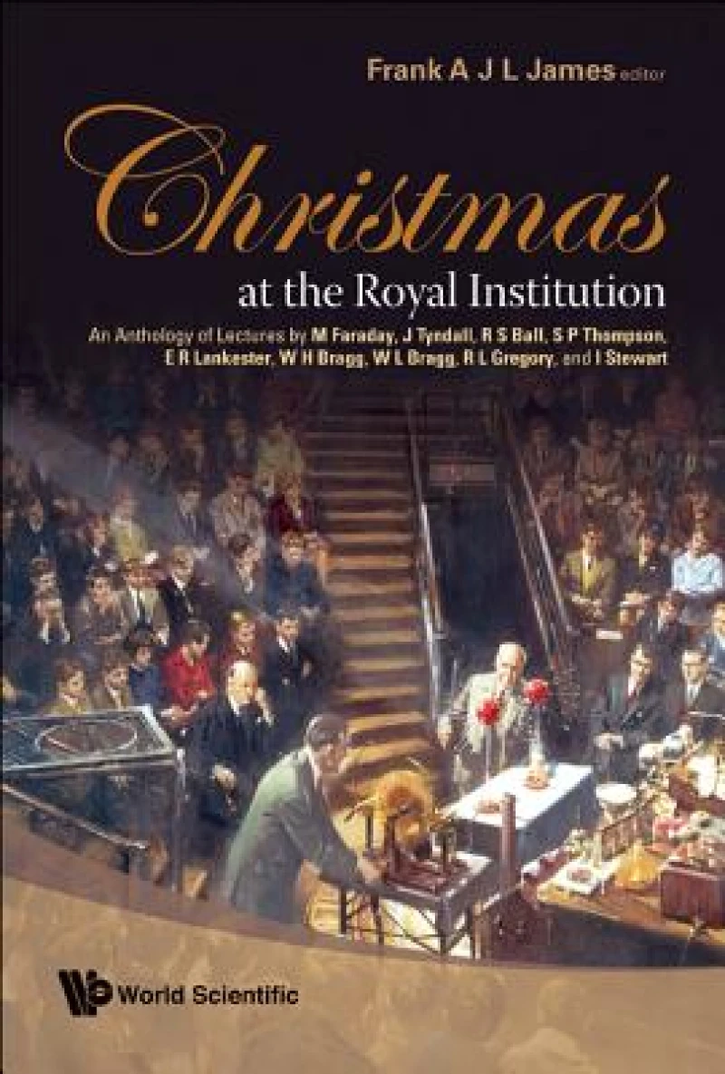 Christmas At The Royal Institution: An Anthology Of Lectures By M Faraday, J Tyndall, R S Ball, S P Thompson, E R Lankester, W H Bragg, W L Bragg, R L Gregory, And I Stewart
