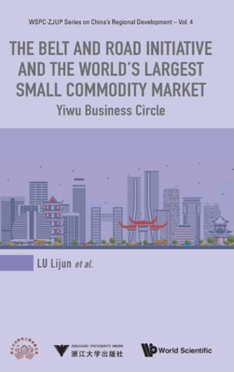 Belt And Road Initiative And The World's Largest Small Commodity Market, The: Yiwu Business Circle