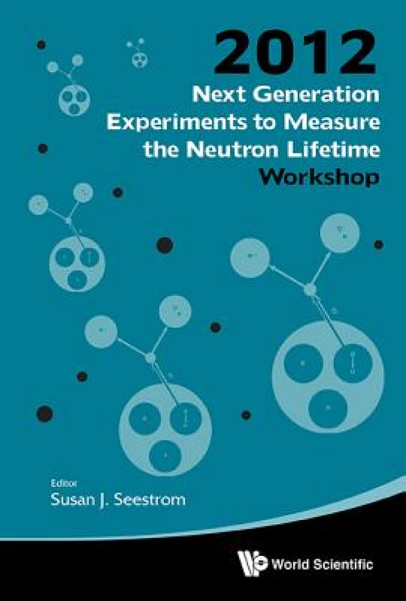 Next Generation Experiments To Measure The Neutron Lifetime - Proceedings Of The 2012 Workshop