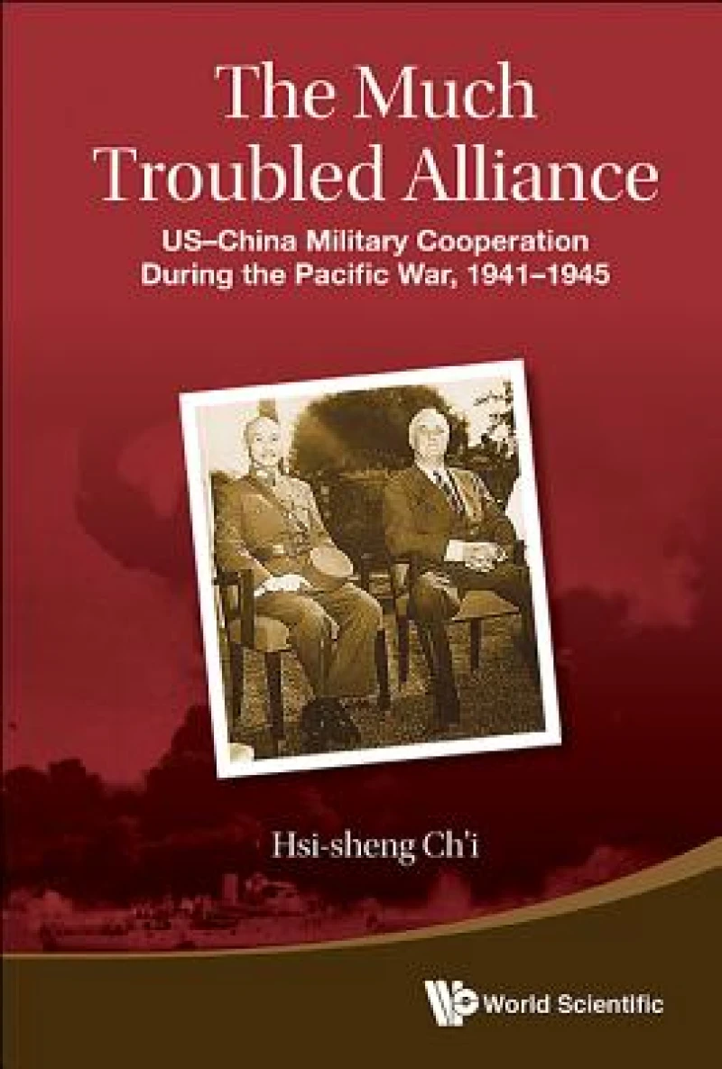 Much Troubled Alliance, The: Us-china Military Cooperation During The Pacific War, 1941-1945