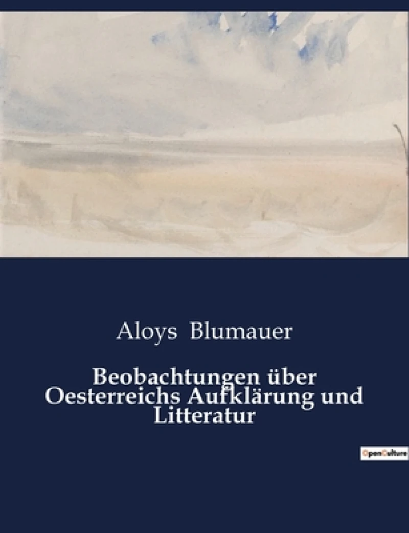 Beobachtungen uber Oesterreichs Aufklarung und Litteratur