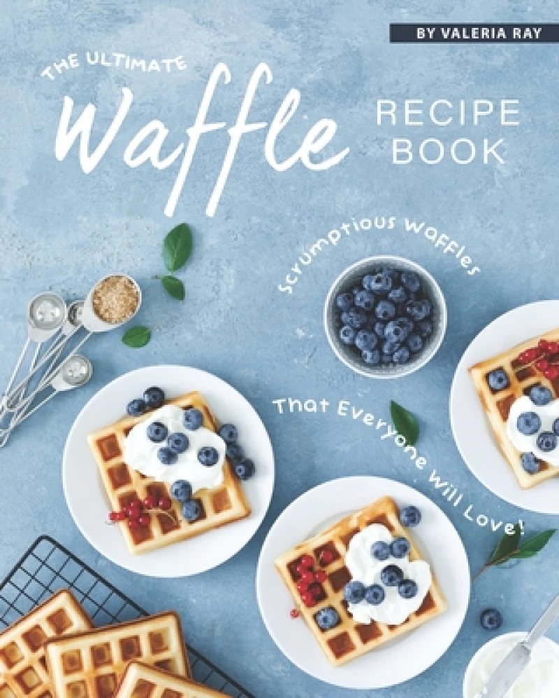 The Ultimate Waffle Recipe Book