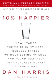 10% Happier : How I Tamed the Voice in My Head, Reduced Stress Without Losing My Edge, and Found Self-Help That Actually Works - A True Story